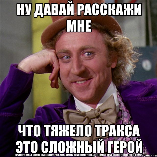 Ну давай расскажи мне Что тяжело тракса это сложный герой, Мем Ну давай расскажи (Вилли Вонка)