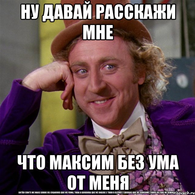 ну давай расскажи мне что Максим без ума от меня, Мем Ну давай расскажи (Вилли Вонка)