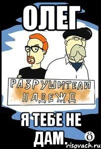 Олег я тебе не дам.