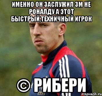 Именно он заслужил ЗМ не Роналду а этот быстрый,техничный игрок © Рибери