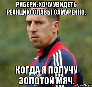 Рибери: хочу увидеть реакцию Славы Самуренко, Когда я получу золотой мяч.