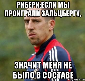 Рибери:Если мы проиграли Зальцбергу, Значит меня не было в составе