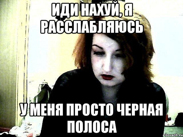 иди нахуй, я расслабляюсь у меня просто черная полоса, Мем ро
