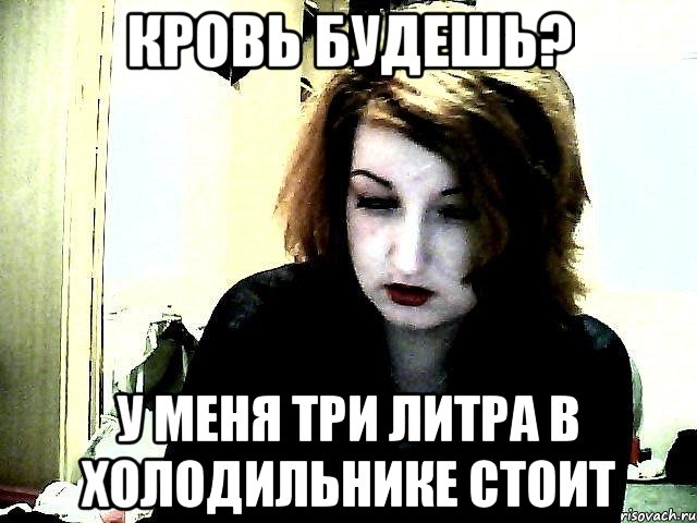 Кровь будешь? у меня три литра в холодильнике стоит, Мем ро