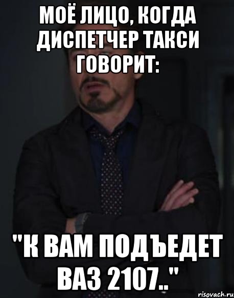 Моё лицо, когда диспетчер такси говорит: "К вам подъедет ВАЗ 2107..", Мем твое выражение лица