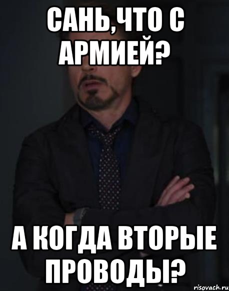Сань,что с Армией? А когда вторые проводы?, Мем твое выражение лица