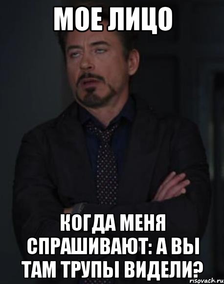 Мое лицо Когда меня спрашивают: а вы там трупы видели?, Мем твое выражение лица