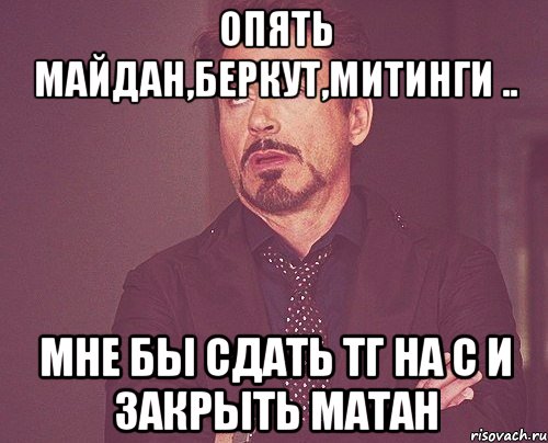 опять Майдан,беркут,митинги .. Мне бы сдать ТГ на С и закрыть матан, Мем твое выражение лица
