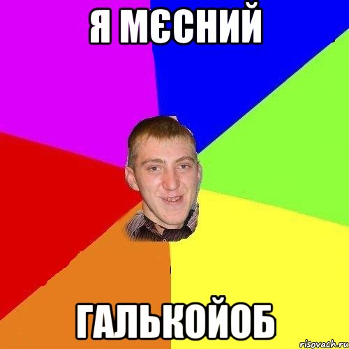 я мєсний галькойоб