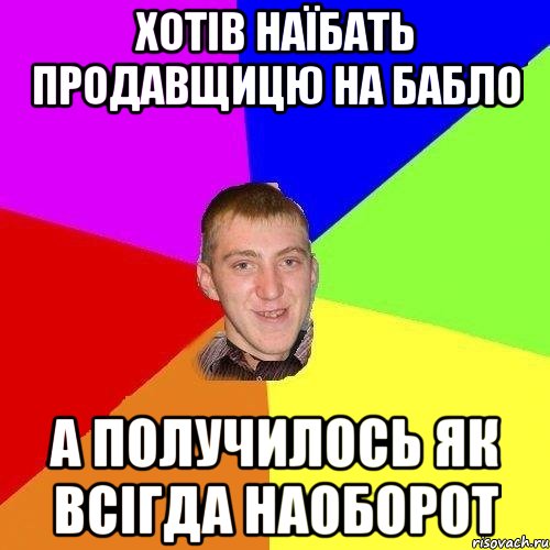 хотів наїбать продавщицю на бабло а получилось як всігда наоборот