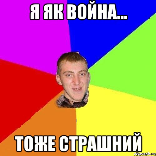 я як война... тоже страшний