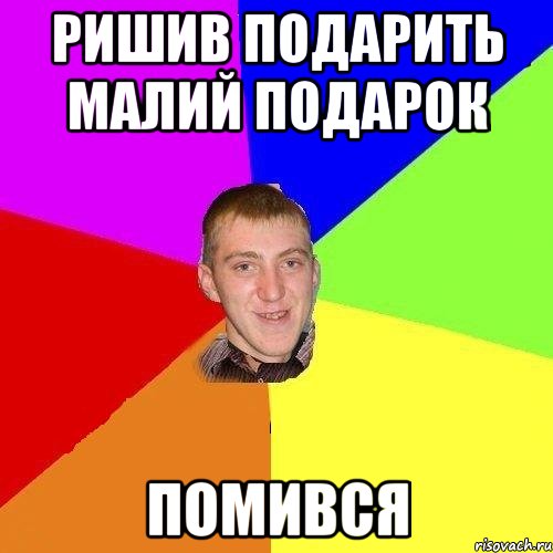 ришив подарить малий подарок помився