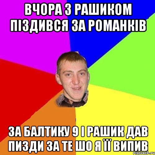 вчора з рашиком піздився за романків За балтику 9 і рашик дав пизди за те шо я її випив
