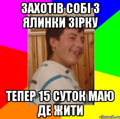 захотів собі з ялинки зірку тепер 15 суток маю де жити, Мем Ровний Паца