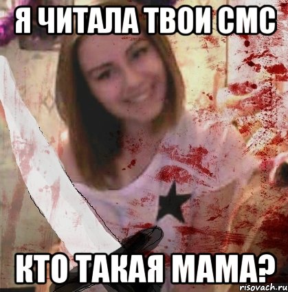 Я ЧИТАЛА ТВОИ СМС КТО ТАКАЯ МАМА?