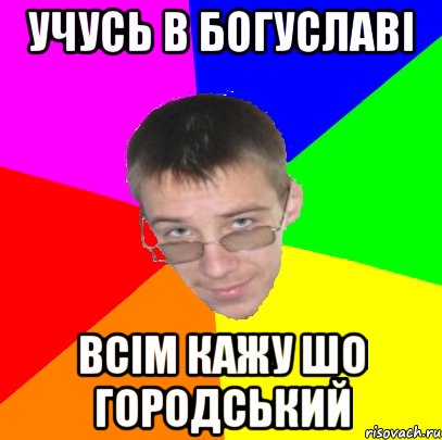 Учусь в Богуславі Всім кажу шо городський