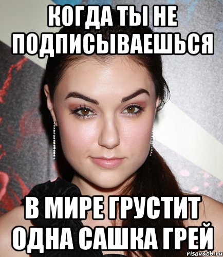 когда ты не подписываешься в мире грустит одна сашка грей, Мем  Саша Грей улыбается