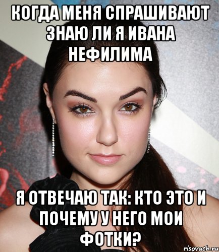 Когда меня спрашивают знаю ли я Ивана Нефилима я отвечаю так: Кто это и почему у него мои фотки?, Мем  Саша Грей улыбается