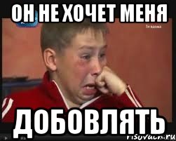 он не хочет меня добовлять