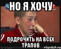 Но я хочу подрочить на всех трапов