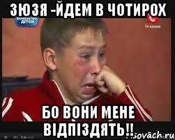 Зюзя -йдем в чотирох БО ВОНИ МЕНЕ ВІДПІЗДЯТЬ!!