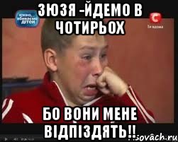 Зюзя -йдемо в чотирьох БО ВОНИ МЕНЕ ВІДПІЗДЯТЬ!!