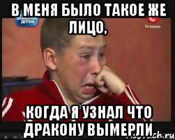 В меня было такое же лицо, Когда я узнал что дракону вымерли