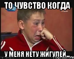то чувство когда у меня нету жигулей...