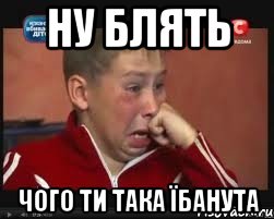 НУ БЛЯТЬ ЧОГО ТИ ТАКА ЇБАНУТА