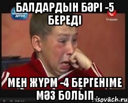 Балдардын бәрі -5 бередi Мен жүрм -4 бергеніме мәз болып