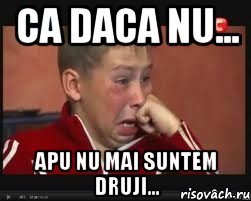 Ca daca nu... apu nu mai suntem druji...