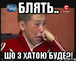 блять.. шо з хатою буде?!