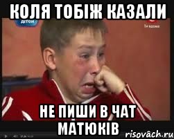 Коля тобіж казали не пиши в чат матюків