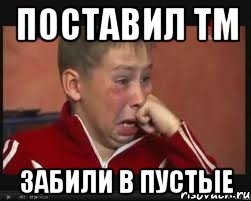 ПОСТАВИЛ ТМ ЗАБИЛИ В ПУСТЫЕ