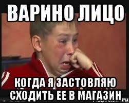 варино лицо когда я застовляю сходить ее в магазин