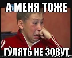 А меня тоже Гулять не зовут