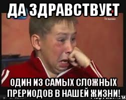 Да здравствует Один из самых сложных прериодов в нашей жизни!
