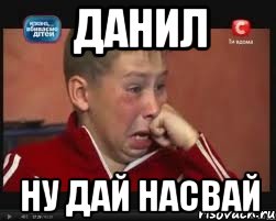 ДАНИЛ НУ ДАЙ НАСВАЙ