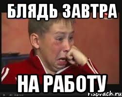 Блядь завтра на работу