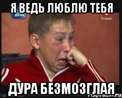Я ведь люблю тебя Дура безмозглая