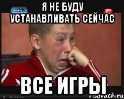 я НЕ буду устанавливать сейчас все игры, Мем  Сашок Фокин