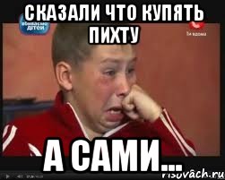 сказали что купять Пихту а сами...
