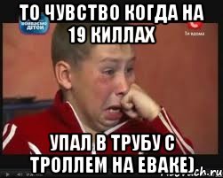 То чувство когда на 19 киллах Упал в трубу с троллем на еваке), Мем  Сашок Фокин