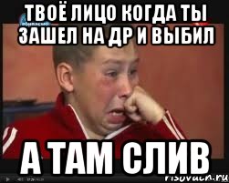 ТВОЁ ЛИЦО КОГДА ТЫ ЗАШЕЛ НА ДР И ВЫБИЛ А ТАМ СЛИВ