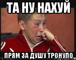 ТА НУ НАХУЙ ПРЯМ ЗА ДУШУ ТРОНУЛО