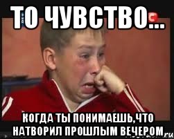 То чувство... когда ты понимаешь,что натворил прошлым вечером