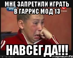 мне запретили играть в гаррис мод 13 НАВСЕГДА!!!