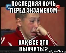 последняя ночь перед экзаменом КАК ВСЕ ЭТО ВЫУЧИТЬ!?, Мем  Сашок Фокин