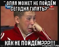 " оляя может не пойдём сегодня гулять?" как не пойдём???!!!, Мем  Сашок Фокин
