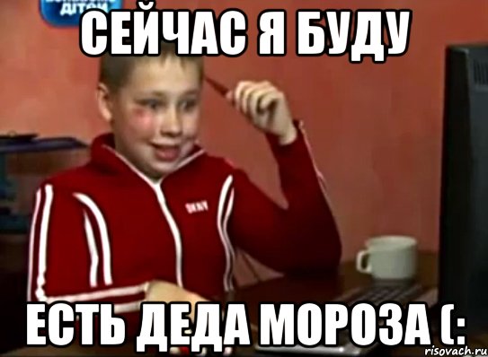 Сейчас я буду Есть Деда Мороза (: